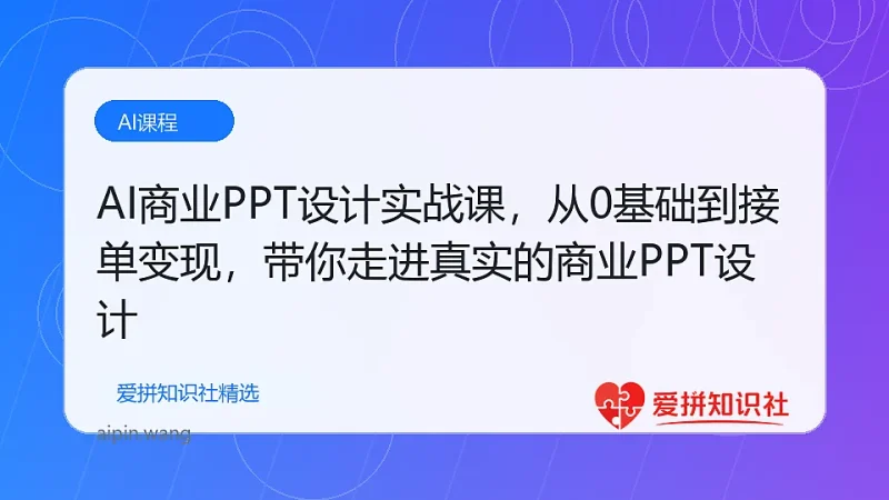AI商业PPT设计实战课，从0基础到接单变现，带你走进真实的商业PPT设计-爱拼知识社 - 互联网创业与虚拟资源分享