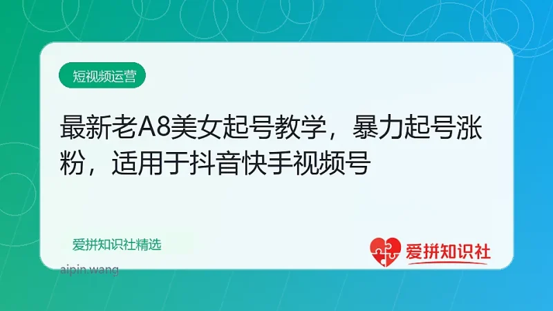 最新老A8美女起号教学，暴力起号涨粉，适用于抖音快手视频号-爱拼知识社 - 互联网创业与虚拟资源分享