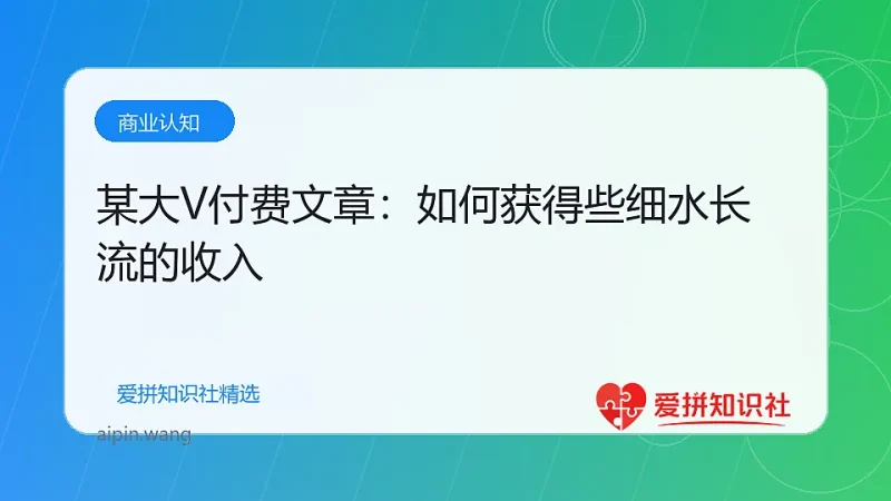 某大V付费文章：如何获得些细水长流的收入-爱拼知识社 - 互联网创业与虚拟资源分享
