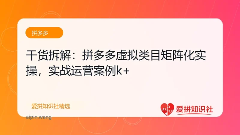 干货拆解：拼多多虚拟类目矩阵化实操，轻松实现日入1k+-爱拼知识社 - 互联网创业与虚拟资源分享
