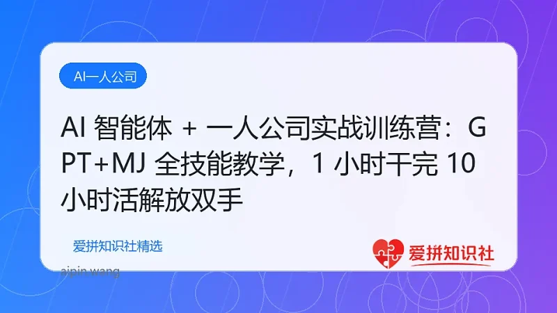 AI 智能体 + 一人公司实战训练营：GPT+MJ 全技能教学，1 小时干完 10 小时活解放双手-爱拼知识社 - 互联网创业与虚拟资源分享