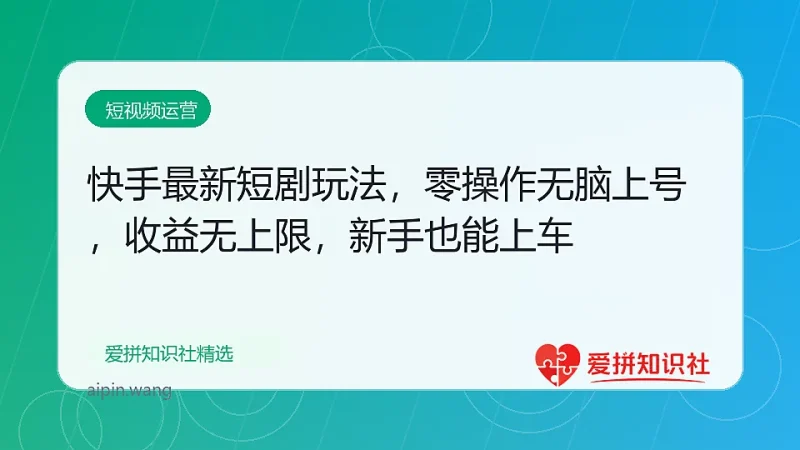 快手最新短剧玩法，零操作无脑上号，收益无上限，新手也能轻松上车-爱拼知识社 - 互联网创业与虚拟资源分享