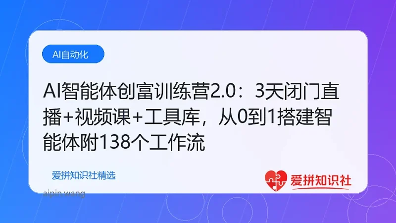 AI智能体创富训练营2.0：3天闭门直播+视频课+工具库，从0到1搭建智能体附138个工作流-爱拼知识社 - 互联网创业与虚拟资源分享