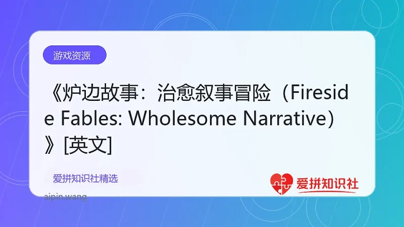 《炉边故事：治愈叙事冒险（Fireside Fables: Wholesome Narrative）》[英文]-爱拼知识社 - 互联网创业与虚拟资源分享