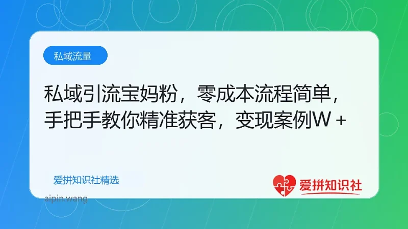 私域引流宝妈粉，零成本流程简单，手把手教你精准获客，月入1W＋-爱拼知识社 - 互联网创业与虚拟资源分享