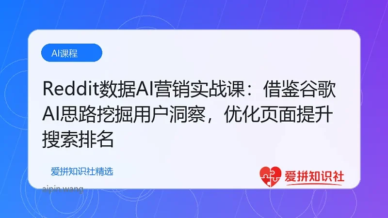 Reddit数据AI营销实战课：借鉴谷歌AI思路挖掘用户洞察，优化页面提升搜索排名-爱拼知识社 - 互联网创业与虚拟资源分享
