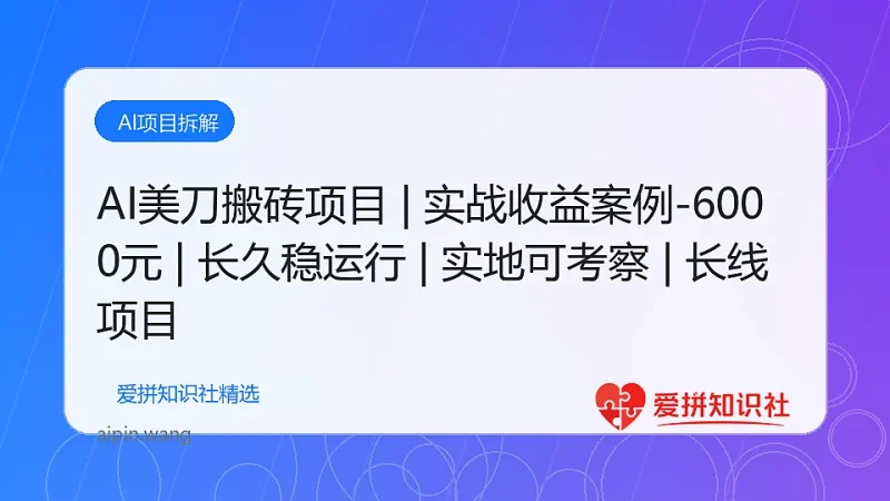 AI美刀搬砖项目 | 日入1500-6000元 | 长久稳运行 | 实地可考察 | 长线项目-爱拼知识社 - 互联网创业与虚拟资源分享