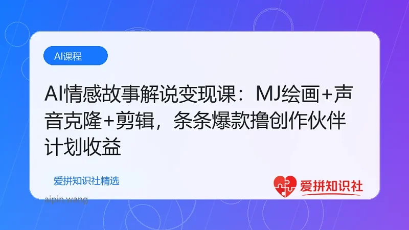 AI情感故事解说变现课：MJ绘画+声音克隆+剪辑，条条爆款撸创作伙伴计划收益-爱拼知识社 - 互联网创业与虚拟资源分享