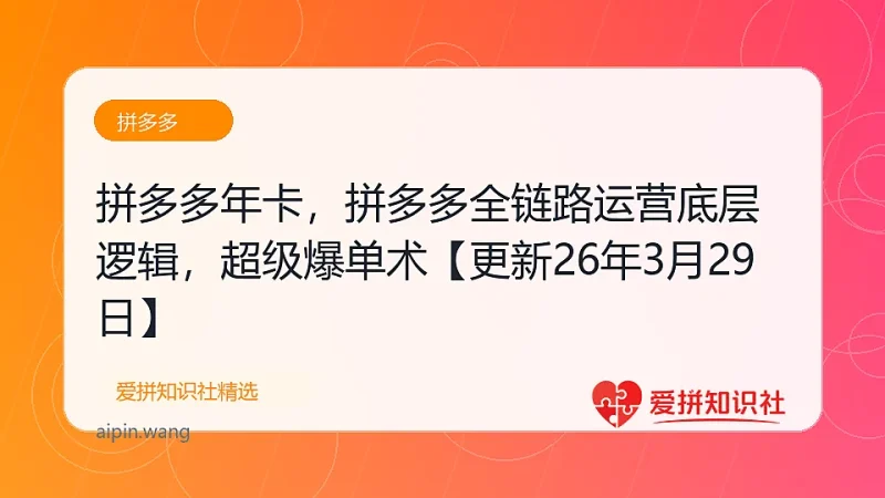 拼多多年卡，拼多多全链路运营底层逻辑，超级爆单术【更新26年3月29日】-爱拼知识社 - 互联网创业与虚拟资源分享