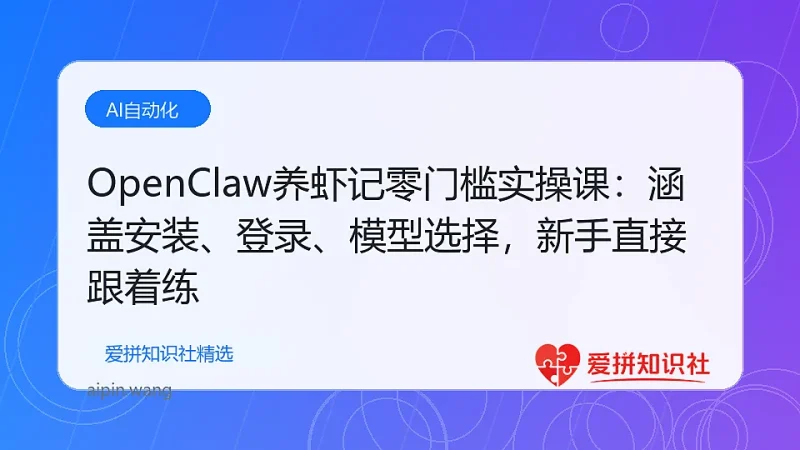 OpenClaw养虾记零门槛实操课：涵盖安装、登录、模型选择，新手直接跟着练-爱拼知识社 - 互联网创业与虚拟资源分享