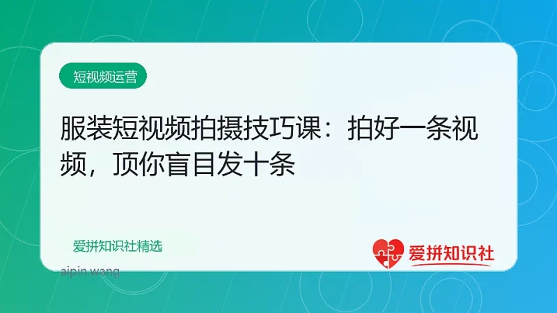 服装短视频拍摄技巧课：拍好一条视频，顶你盲目发十条-爱拼知识社 - 互联网创业与虚拟资源分享