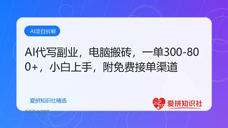 AI代写副业，电脑搬砖，一单300-800+，小白轻松上手，附免费接单渠道-爱拼知识社 - 互联网创业与虚拟资源分享