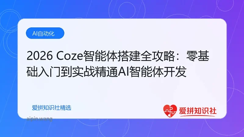 2026 Coze智能体搭建全攻略：零基础入门到实战精通AI智能体开发-爱拼知识社 - 互联网创业与虚拟资源分享
