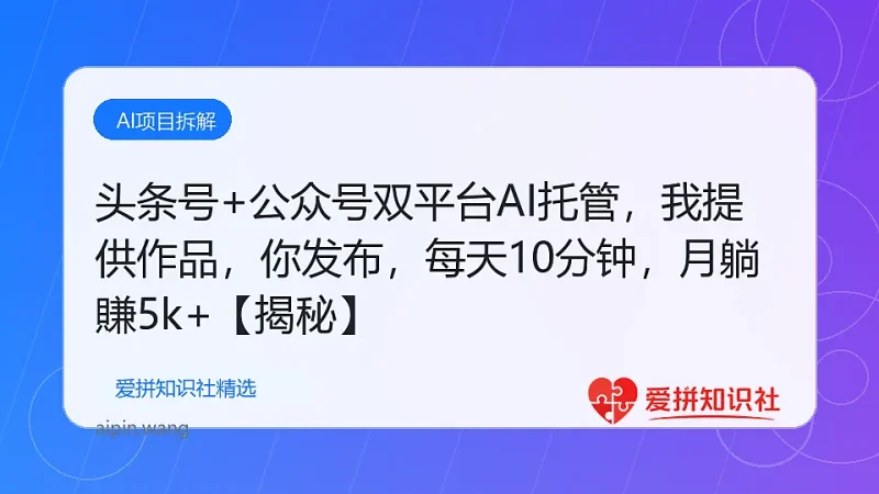 头条号+公众号双平台AI托管，我提供作品，你发布，每天10分钟，月躺賺5k+【揭秘】-爱拼知识社 - 互联网创业与虚拟资源分享