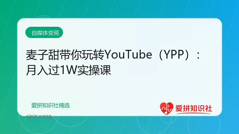 麦子甜带你玩转YouTube（YPP）：月入过1W实操课-爱拼知识社 - 互联网创业与虚拟资源分享