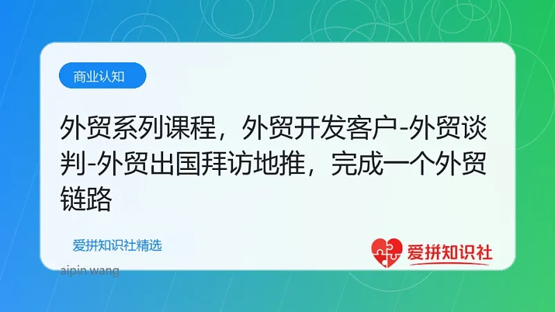 外贸系列课程，外贸开发客户-外贸谈判-外贸出国拜访地推，完成一个外贸链路-爱拼知识社 - 互联网创业与虚拟资源分享