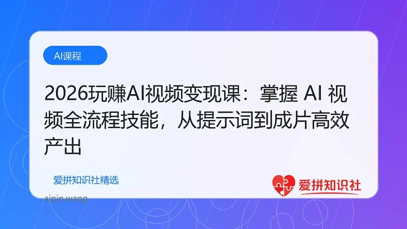 （17827期）2026玩赚AI视频变现课：掌握 AI 视频全流程技能，从提示词到成片高效产出-爱拼知识社 - 互联网创业与虚拟资源分享