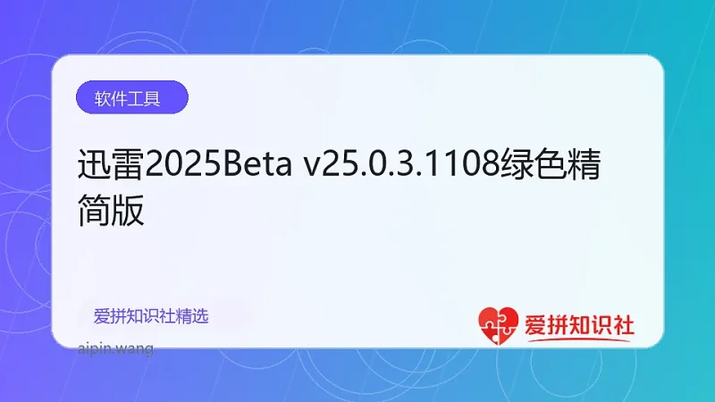 迅雷2025Beta v25.0.3.1108绿色精简版-爱拼知识社 - 互联网创业与虚拟资源分享
