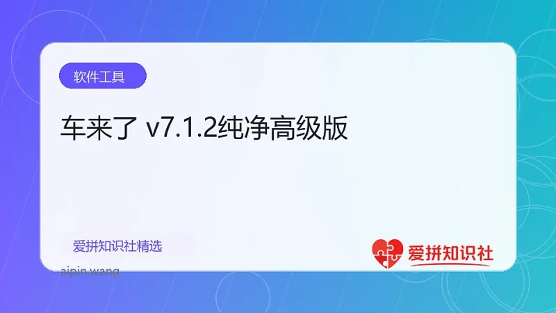 车来了 v7.1.2纯净高级版-爱拼知识社 - 互联网创业与虚拟资源分享