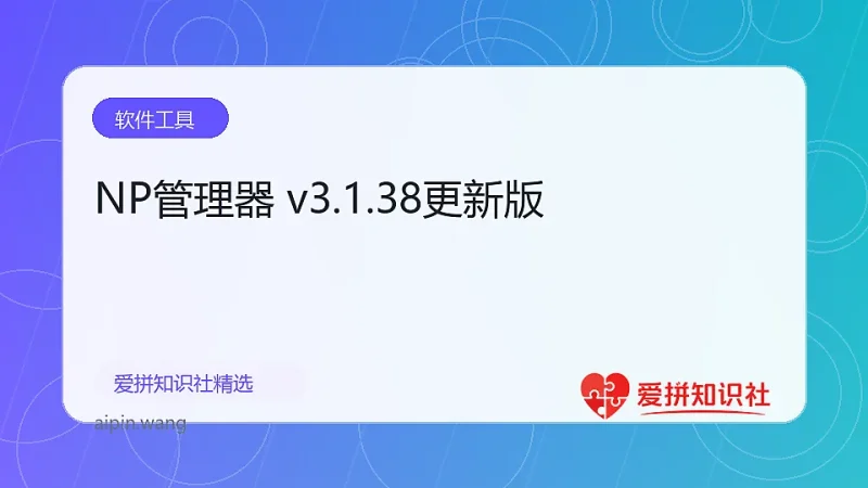 NP管理器 v3.1.38更新版-爱拼知识社 - 互联网创业与虚拟资源分享