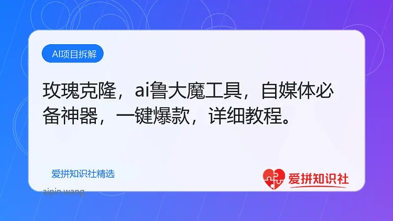 （17813期）玫瑰克隆，ai鲁大魔工具，自媒体必备神器，一键爆款，详细教程。-爱拼知识社 - 互联网创业与虚拟资源分享