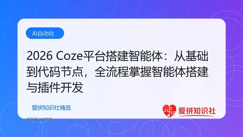 2026 Coze平台搭建智能体：从基础到代码节点，全流程掌握智能体搭建与插件开发-爱拼知识社 - 互联网创业与虚拟资源分享