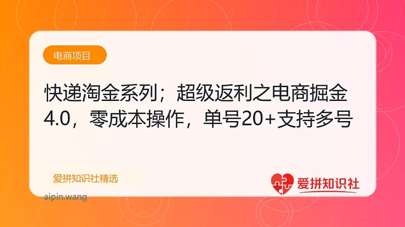 快递淘金系列；超级返利之电商掘金4.0，零成本操作，单号20+支持多号-爱拼知识社 - 互联网创业与虚拟资源分享
