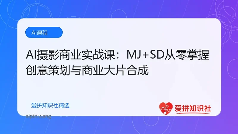 AI摄影商业实战课：MJ+SD从零掌握创意策划与商业大片合成-爱拼知识社 - 互联网创业与虚拟资源分享