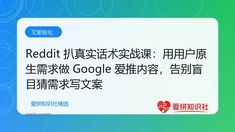 Reddit 扒真实话术实战课：用用户原生需求做 Google 爱推内容，告别盲目猜需求写文案-爱拼知识社 - 互联网创业与虚拟资源分享