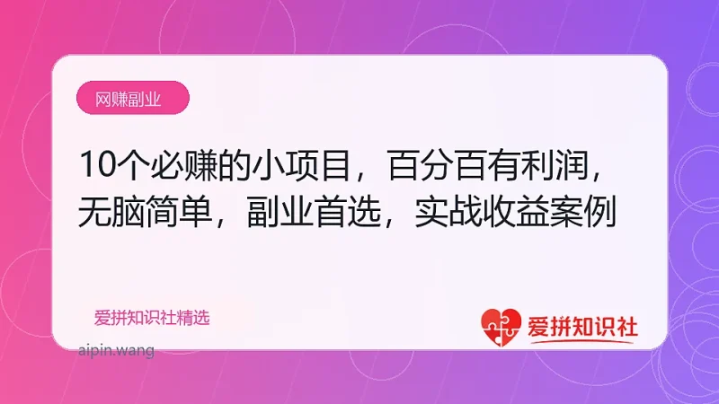 （17812期）10个必赚的小项目，百分百有利润，无脑简单，副业首选，日入400+-爱拼知识社 - 互联网创业与虚拟资源分享