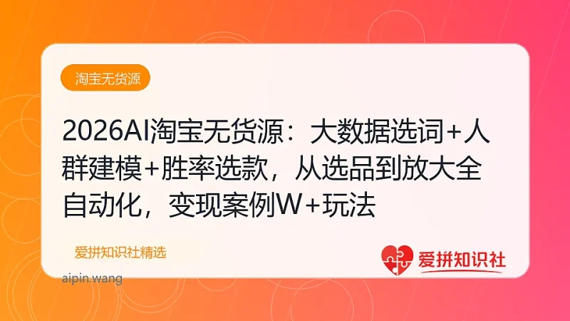 （17812期）2026AI淘宝无货源：大数据选词+人群建模+胜率选款，从选品到放大全自动化，月入1W+玩法-爱拼知识社 - 互联网创业与虚拟资源分享