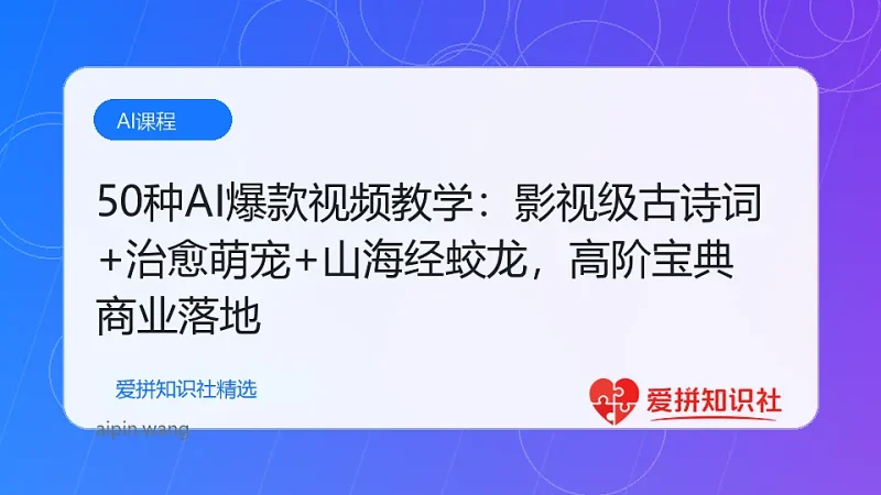 （17815期）50种AI爆款视频教学：影视级古诗词+治愈萌宠+山海经蛟龙，高阶宝典商业落地-爱拼知识社 - 互联网创业与虚拟资源分享