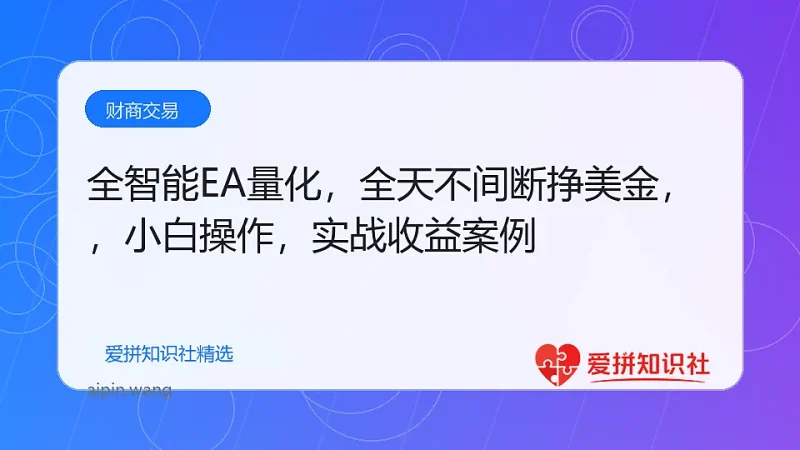 （17813期）全智能EA量化，全天不间断挣美金，，小白轻松操作，日入1000+-爱拼知识社 - 互联网创业与虚拟资源分享