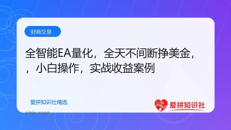 全智能EA量化，全天不间断挣美金，，小白轻松操作，日入1000+-爱拼知识社 - 互联网创业与虚拟资源分享
