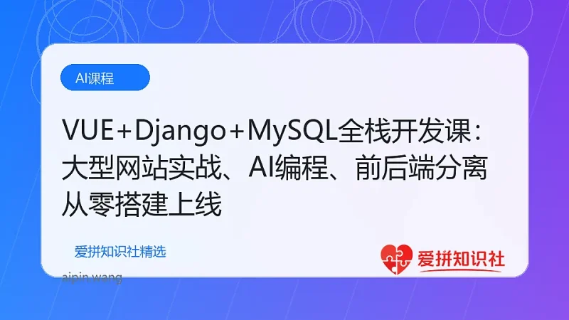 VUE+Django+MySQL全栈开发课：大型网站实战、AI编程、前后端分离从零搭建上线-爱拼知识社 - 互联网创业与虚拟资源分享