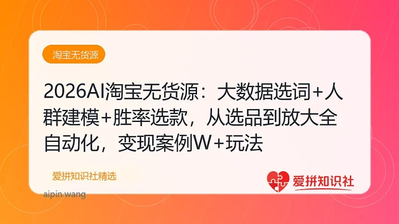2026AI淘宝无货源：大数据选词+人群建模+胜率选款，从选品到放大全自动化，月入1W+玩法-爱拼知识社 - 互联网创业与虚拟资源分享