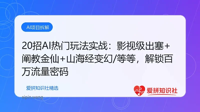 （17816期）20招AI热门玩法实战：影视级出塞+阐教金仙+山海经变幻/等等，解锁百万流量密码-爱拼知识社 - 互联网创业与虚拟资源分享