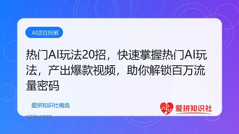 热门AI玩法20招，快速掌握热门AI玩法，轻松产出爆款视频，助你解锁百万流量密码-爱拼知识社 - 互联网创业与虚拟资源分享