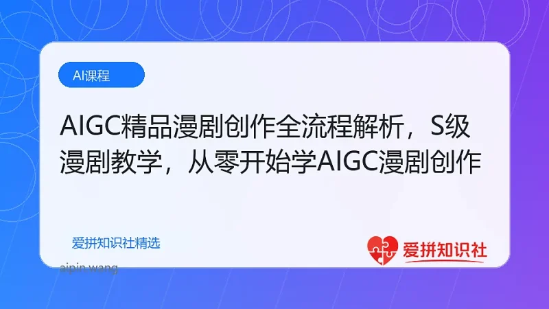 AIGC精品漫剧创作全流程解析，S级漫剧教学，从零开始学AIGC漫剧创作-爱拼知识社 - 互联网创业与虚拟资源分享