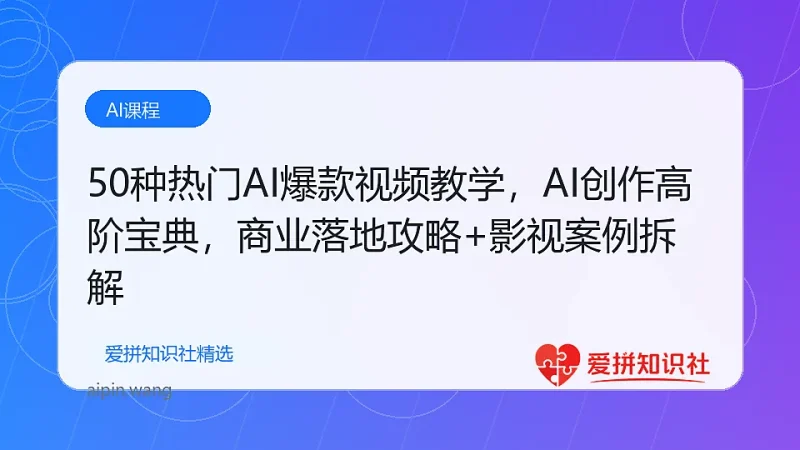 50种热门AI爆款视频教学，AI创作高阶宝典，商业落地攻略+影视案例拆解-爱拼知识社 - 互联网创业与虚拟资源分享