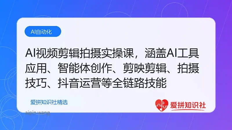 AI视频剪辑拍摄实操课，涵盖AI工具应用、智能体创作、剪映剪辑、拍摄技巧、抖音运营等全链路技能-爱拼知识社 - 互联网创业与虚拟资源分享