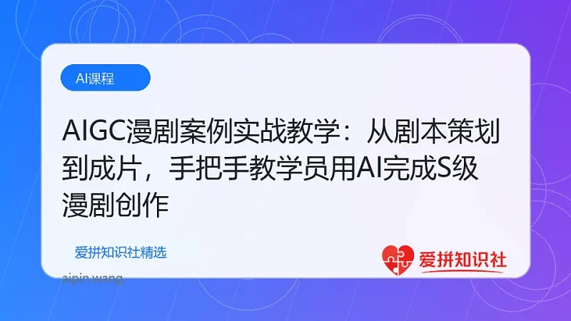 AIGC漫剧案例实战教学：从剧本策划到成片，手把手教学员用AI完成S级漫剧创作-爱拼知识社 - 互联网创业与虚拟资源分享