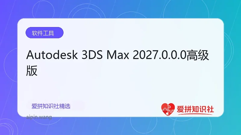 Autodesk 3DS Max 2027.0.0.0高级版-爱拼知识社 - 互联网创业与虚拟资源分享