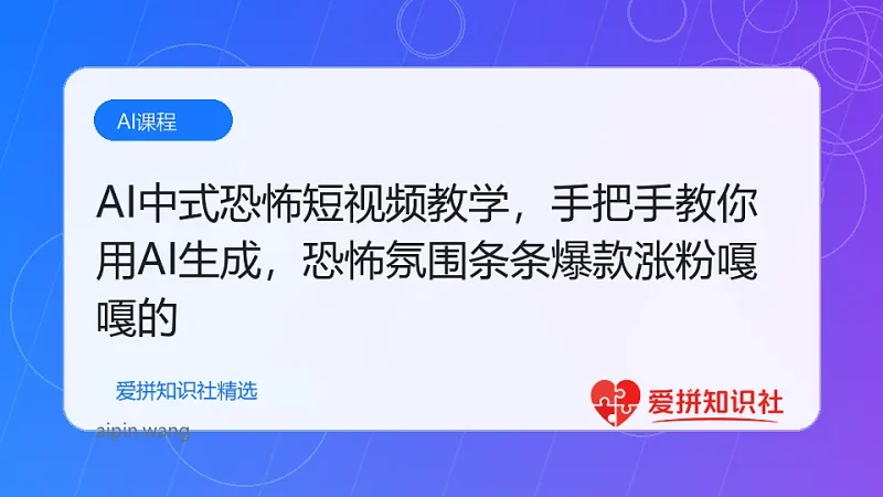 AI中式恐怖短视频教学，手把手教你用AI生成，恐怖氛围条条爆款涨粉嘎嘎的-爱拼知识社 - 互联网创业与虚拟资源分享