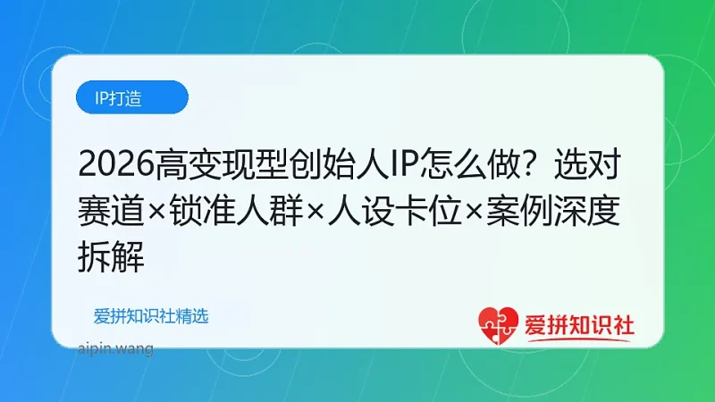 2026高变现型创始人IP怎么做?选对赛道×锁准人群×人设卡位×案例深度拆解-爱拼知识社 - 互联网创业与虚拟资源分享
