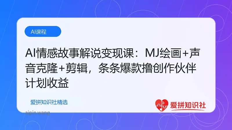 （17821期）AI情感故事解说变现课：MJ绘画+声音克隆+剪辑，条条爆款撸创作伙伴计划收益-爱拼知识社 - 互联网创业与虚拟资源分享