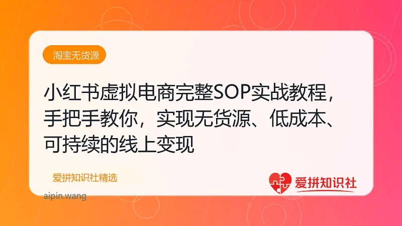 小红书虚拟电商完整SOP实战教程，手把手教你，实现无货源、低成本、可持续的线上变现-爱拼知识社 - 互联网创业与虚拟资源分享