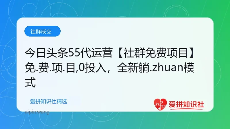 今日头条55代运营【社群免费项目】免.费.项.目,0投入，全新躺.zhuan模式-爱拼知识社 - 互联网创业与虚拟资源分享