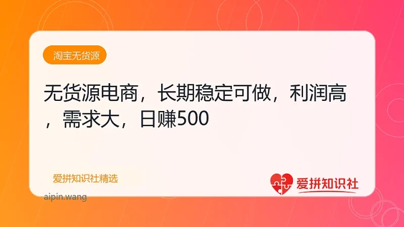 （17802期）无货源电商，长期稳定可做，利润高，需求大，日赚500-爱拼知识社 - 互联网创业与虚拟资源分享