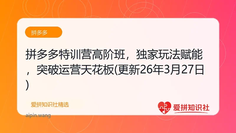 拼多多特训营高阶班，独家玩法赋能，突破运营天花板(更新26年3月27日)-爱拼知识社 - 互联网创业与虚拟资源分享